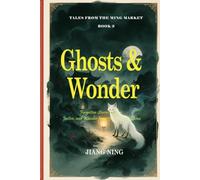 Tales from the Ming Market Book 3: Ghosts & Wonder: Strange Tales and Fox Spirits from Ming China (Tales from the Ming Market--Forgotten Stories of Love, Justice, and Wonder from 17th-Century China)
