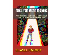 Tales From Within The Mind: An Anthology Of Cosmic Thrills And Adventurous Horrors