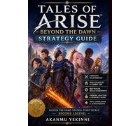 Tales of Arise: Beyond the Dawn Strategy Guide: Complete Walkthrough, Combat Mastery, Builds, Boss Strategies, and 100% Completion Guide for All Players