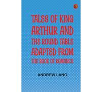 Tales of King Arthur and the Round Table, Adapted from the Book of Romance