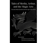 Tales of Merlin, Arthur, and the Magic Arts : From the Welsh Chronicle of the Six Ages of the World