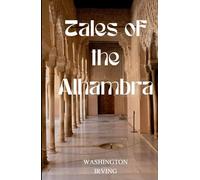 Tales of the Alhambra: The Alhambra: A Series of Tales and Sketches of the Moors and Spaniards