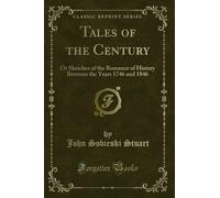 Tales of the Century: Or Sketches of the Romance of History Between the Years 1746 and 1846 (Classic Reprint)