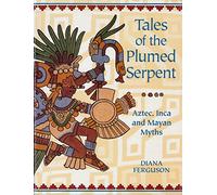 TALES OF THE PLUMED SERPENT: Aztec, Inca and Mayan Myths