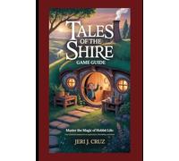Tales of the Shire Game Guide: Master the Magic of Hobbit Life: Your Essential Companion to Exploration, Friendship, and Home