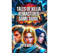 Tales of Xillia Remastered Game Guide: Master the Dual Raid Linear Motion Battle System, Build Perfect Parties, and Unlock Hidden Content