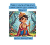 Tales of young prince Arjun: Stories of Courage, Kindness & Wisdom: Inspiring Tales for Kids with Powerful Life Lessons