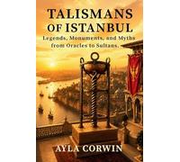 Talismans of Istanbul: Legends, Monuments, and Myths from Oracles to Sultans