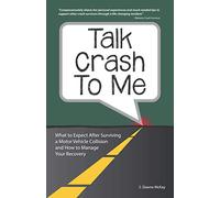 Talk Crash To Me: What to Expect After Surviving a Motor Vehicle Collision and How to Manage Your Recovery