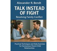 Talk Instead of Fight - Resolving Family Conflicts: Practical techniques and daily exercises for harmonious relationships between parents and children