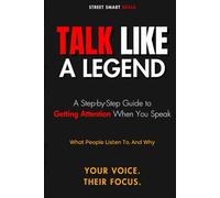 Talk Like a Legend: A Step-by-Step Guide to Getting Attention When You Speak (Street Smart Skills)