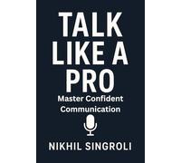 Talk Like a Pro: Master Confident Communication, Speak with Clarity, Influence Others, and Build Powerful Social Skills
