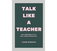 Talk Like a Teacher: Real Responses to the Real Things Students Say