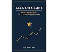 TALK OR GLORY: FROM EMPTY WORDS TO EXTRAORDINARY RESULTS