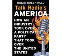 Talk Radio’s America: How an Industry Took Over a Political Party That Took Over the United States