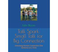 Talk Spark: Small Talk for Big Connection: Unlocking Human Connection One Sentence at a Time