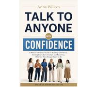 Talk to Anyone with Confidence: A Woman's Practical Guide to Building Confidence, Owning Every Conversation, and Becoming Who You Were Always Meant to Be (The Confident Woman)