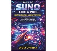 Talk to Suno Like a Pro: Unlock Your Full AI Music Potential: How to Explain Your Ideas, Craft Perfect Tracks, and Dominate AI Music Worldwide