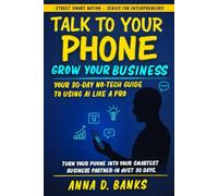 Talk to Your Phone: Grow Your Business: Your 30-Day No-Tech Guide To Using AI Like A Pro