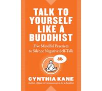 Talk to Yourself Like a Buddhist: Five Mindful Tools to Silence Negative Self-Talk: Five Mindful Practices to Silence Negative Self-Talk