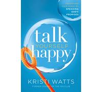 Talk Yourself Happy: Transform Your Heart by Speaking God's Promises