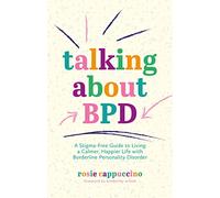 Talking About BPD: A Stigma-Free Guide to Living a Calmer, Happier Life with Borderline Personality Disorder