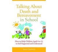 Talking About Death and Bereavement in School: How to Help Children Aged 4 to 11 to Feel Supported and Understood