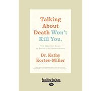 Talking About Death Won't Kill You: The Essential Guide to End-of-Life Conversations