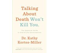Talking About Death Won't Kill You: The Essential Guide to End-of-Life Conversations