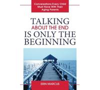 Talking About the End Is Only the Beginning: Conversations Every Child Must Have With Their Aging Parents