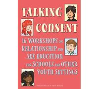 Talking Consent: 16 Workshops on Relationship and Sex Education for Schools and Other Youth Settings