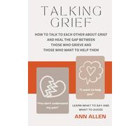 Talking Grief: How to Talk to Each Other About Grief and Heal the Gap Between Those Who Grieve and Those Who Want to Help Them