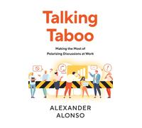 Talking Taboo : Making the Most of Polarizing Discussions at Work