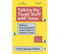 Talking the Tough Stuff with Teens: Making Conversations Work When It Matters Most