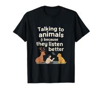 Talking to Animals Because They Listen Better T-Shirt