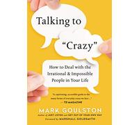 Talking to Crazy: How to Deal with the Irrational and Impossible People in Your Life