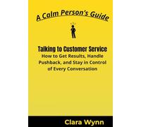 Talking to Customer Service: How to Get Results, Handle Pushback, and Stay in Control of Every Conversation (A Calm Person’s Guide)