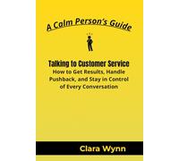 Talking to Customer Service: How to Get Results, Handle Pushback, and Stay in Control of Every Conversation (A Calm Person’s Guide)