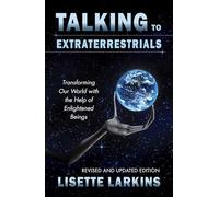 Talking To Extraterrestrials: Transforming Our World with the Help of Enlightened Beings