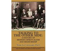 Talking to the Other Side: A History of Modern Spiritualism and Mediumship: A Study of the Religion, Science, Philosophy and Mediums that Encompass this American-Made Religion