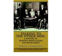 [( Talking to the Other Side: A History of Modern Spiritualism and Mediumship: A Study of the Religion, Science, Philosophy and Mediums That Encompass This American-Made Religion )] [by: Todd Jay Leonard] [Jul-2005]