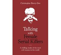 Talking with Female Serial Killers - A chilling study of the most evil women in the world