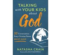 Talking with Your Kids about God: 30 Conversations Every Christian Parent Must Have