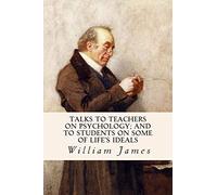 Talks To Teachers On Psychology; And To Students On Some Of Life's Ideals