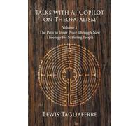Talks with AI Copilot on Theofatalism: Volume 1 The Path to Inner Peace Through New Theology for Suffering People