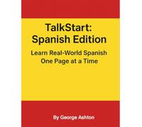 TalkStart: Spanish Edition Learn Real-World Spanish One Page at a Time: Build confidence in Spanish with 50+ everyday lessons for travel, conversation, and daily life. (TalkStart Language Series)