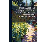 Tall Bearded Iris (fleur-de-lis); What, When, Where and how to Plant and Subsequent Care