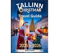 TALLINN CHRISTMAS TRAVEL GUIDE 2025 - 2026: Holiday Markets, Festive Events, Local Traditions, and Top Christmas Attractions.