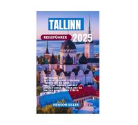 TALLINN REISEFÜHRER 2025: Entdecken Sie mittelalterliche Straßen, Abenteuer am Meer, kreative Viertel und das lokale Leben in einer der am besten erhaltenen Städte Europas