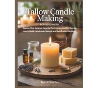 Tallow Candle Making for Beginners: Step-by-Step Recipes, Essential Techniques, and DIY Tips on How to Make Handmade, Natural, and Sustainable Candles